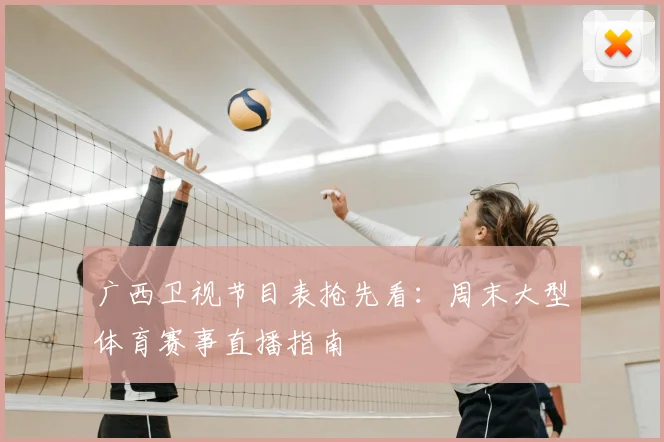 广西卫视节目表抢先看：周末大型体育赛事直播指南