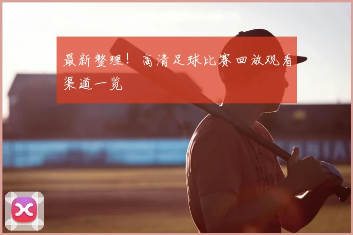 最新整理！高清足球比赛回放观看渠道一览