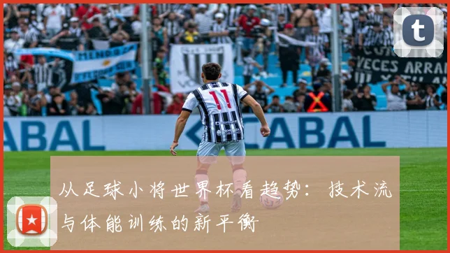 从足球小将世界杯看趋势：技术流与体能训练的新平衡