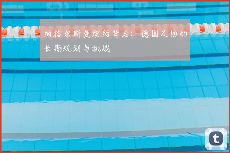 纳格尔斯曼续约背后：德国足协的长期规划与挑战