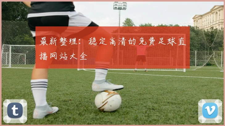 最新整理：稳定高清的免费足球直播网站大全