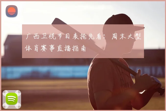 广西卫视节目表抢先看：周末大型体育赛事直播指南