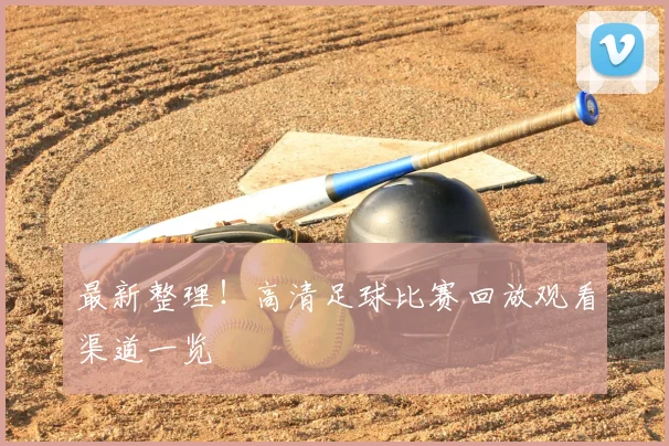 最新整理！高清足球比赛回放观看渠道一览