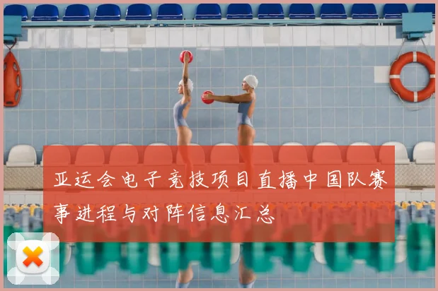 亚运会电子竞技项目直播中国队赛事进程与对阵信息汇总