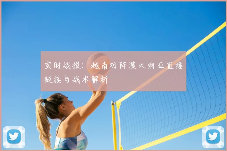 实时战报:越南对阵澳大利亚直播链接与战术解析