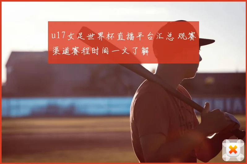 u17女足世界杯直播平台汇总 观赛渠道赛程时间一文了解